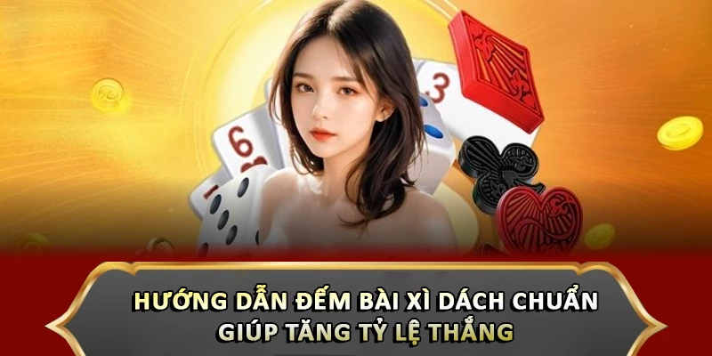 Hướng Dẫn Đếm Bài Xì Dách Chuẩn Giúp Tăng Tỷ Lệ Thắng Hướng Dẫn Đếm Bài Xì Dách Chuẩn Giúp Tăng Tỷ Lệ Thắng