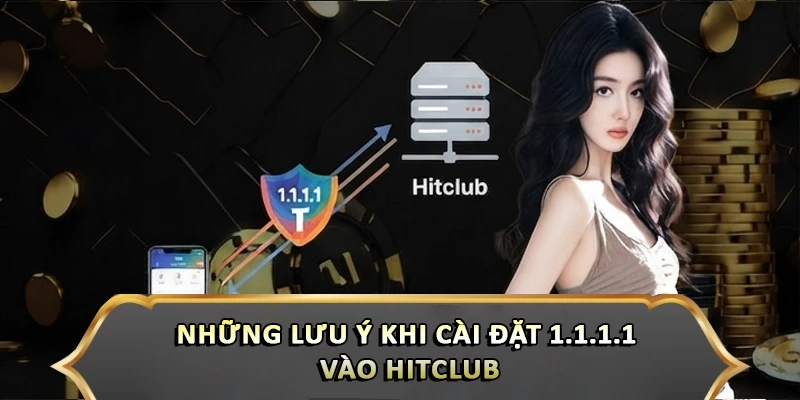 Hướng Dẫn Cài Đặt 1.1.1.1 Vào Hitclub Nhanh Chóng Những lưu ý khi cài đặt 1.1.1.1 vào Hitclub