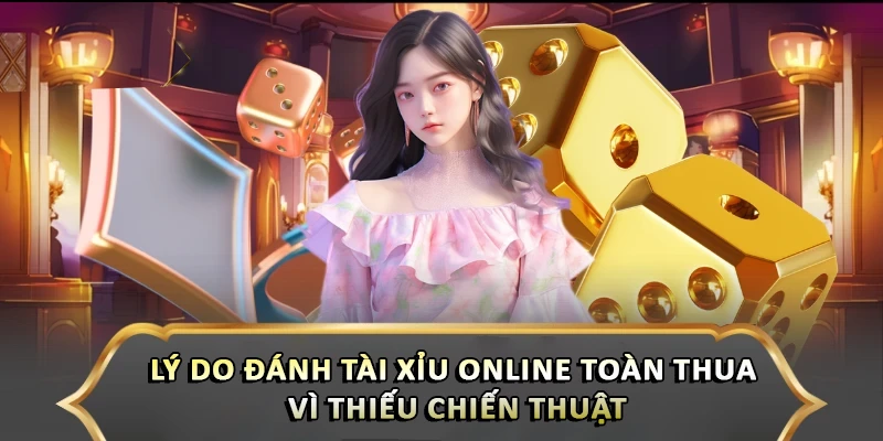 Truy Tìm Lý Do Đánh Tài Xỉu Online Toàn Thua - Cách Khắc Phục Lý do đánh Tài Xỉu online toàn thua vì thiếu chiến thuật
