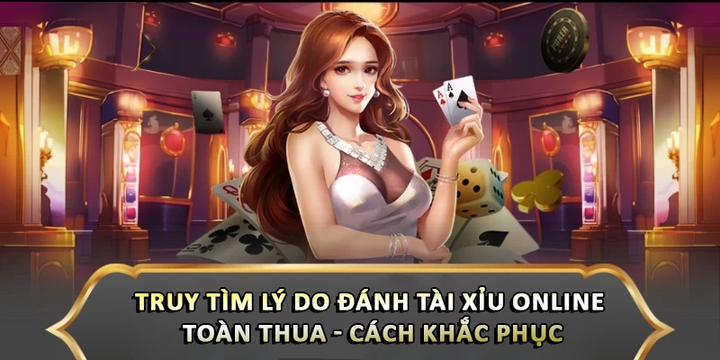 Truy Tìm Lý Do Đánh Tài Xỉu Online Toàn Thua - Cách Khắc Phục Truy Tìm Lý Do Đánh Tài Xỉu Online Toàn Thua - Cách Khắc Phục