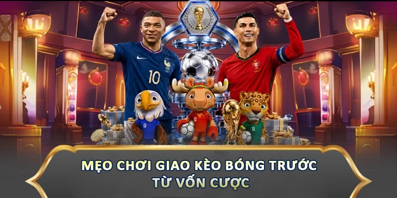 Mẹo Chơi Giao Kèo Bóng Trước Giúp Bạn Thắng Lớn Mẹo chơi giao kèo bóng trước từ vốn cược
