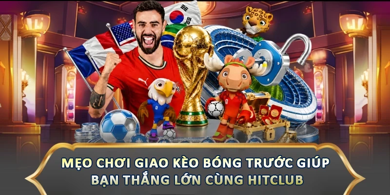 Mẹo Chơi Giao Kèo Bóng Trước Giúp Bạn Thắng Lớn Mẹo Chơi Giao Kèo Bóng Trước Giúp Bạn Thắng Lớn Cùng Hitclub