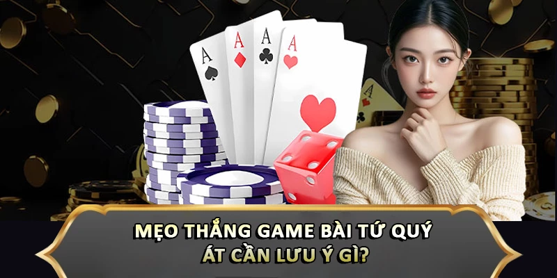 Mẹo Thắng Game Bài Tứ Quý Át Từ Các Cao Thủ Hitclub Mẹo thắng game bài tứ quý át cần lưu ý gì?