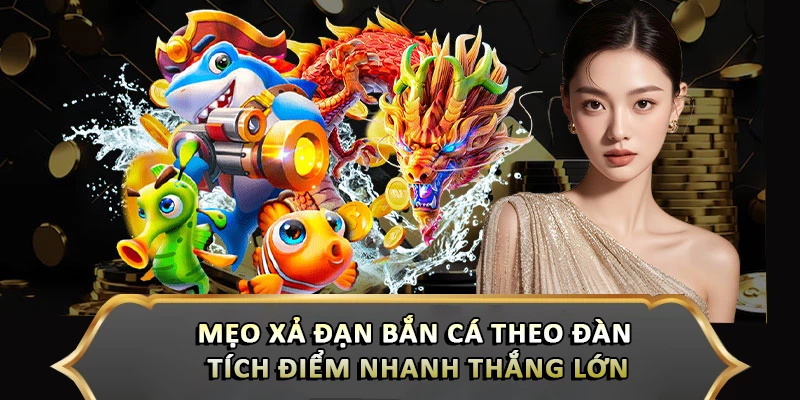 Mẹo Xả Đạn Bắn Cá Theo Đàn Tích Điểm Nhanh Thắng Lớn Mẹo Xả Đạn Bắn Cá Theo Đàn Tích Điểm Nhanh Thắng Lớn