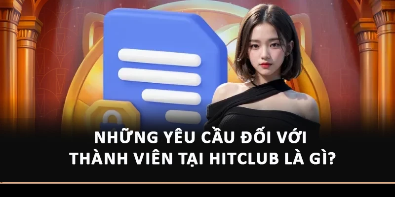 Chính Sách Bảo Mật Hitclub – Điều Cần Lưu Ý Cho Người Mới Những yêu cầu đối với thành viên tại Hitclub là gì?